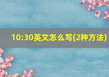 10:30英文怎么写(2种方法)