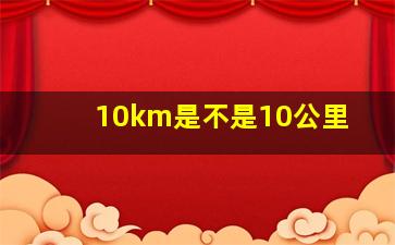 10km是不是10公里