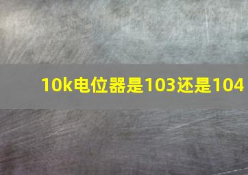 10k电位器是103还是104