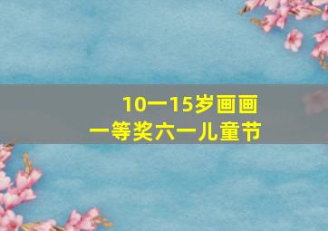 10一15岁画画一等奖六一儿童节