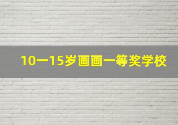 10一15岁画画一等奖学校