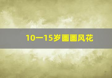 10一15岁画画风花