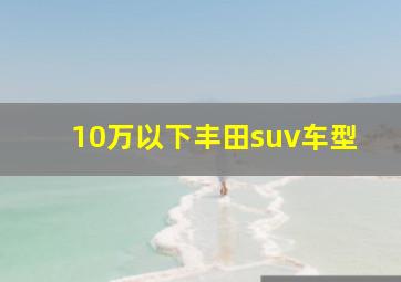 10万以下丰田suv车型