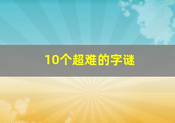 10个超难的字谜