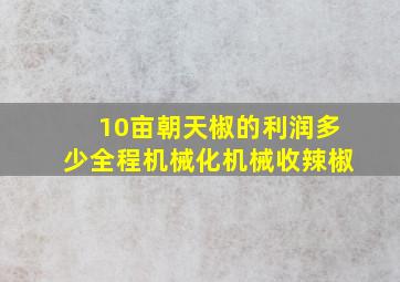 10亩朝天椒的利润多少全程机械化机械收辣椒