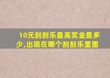 10元刮刮乐最高奖金是多少,出现在哪个刮刮乐里面