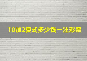 10加2复式多少钱一注彩票