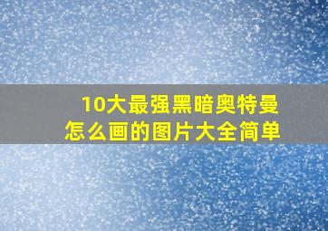 10大最强黑暗奥特曼怎么画的图片大全简单