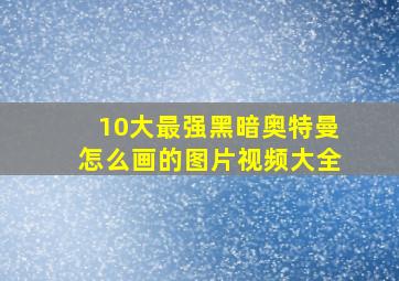 10大最强黑暗奥特曼怎么画的图片视频大全