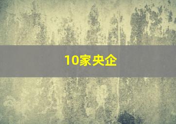 10家央企