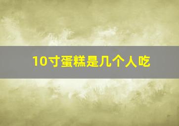 10寸蛋糕是几个人吃