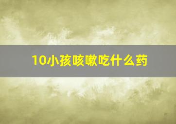 10小孩咳嗽吃什么药