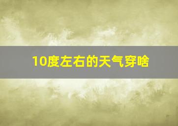 10度左右的天气穿啥