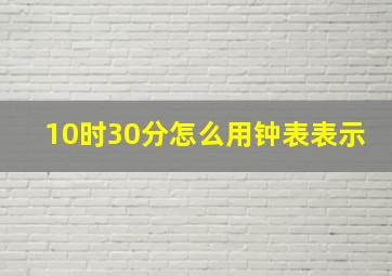 10时30分怎么用钟表表示