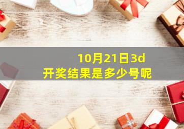 10月21日3d开奖结果是多少号呢