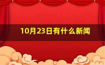 10月23日有什么新闻