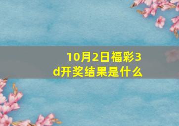 10月2日福彩3d开奖结果是什么