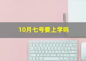 10月七号要上学吗