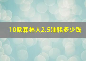 10款森林人2.5油耗多少钱