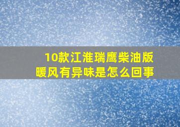 10款江淮瑞鹰柴油版暖风有异味是怎么回事