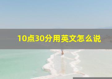 10点30分用英文怎么说