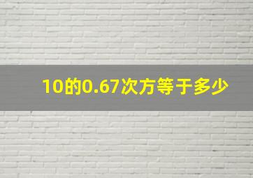 10的0.67次方等于多少