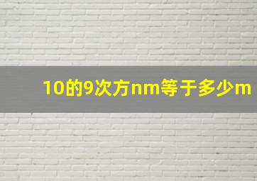 10的9次方nm等于多少m