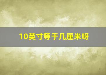 10英寸等于几厘米呀