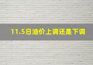 11.5日油价上调还是下调