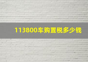 113800车购置税多少钱