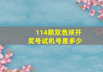 114期双色球开奖号试机号是多少