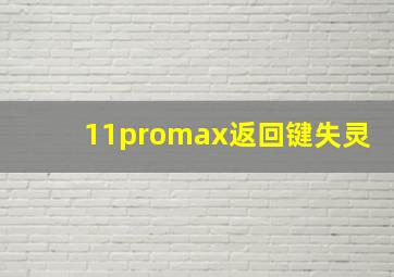 11promax返回键失灵