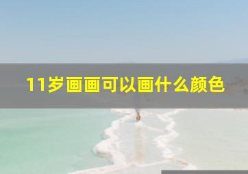 11岁画画可以画什么颜色