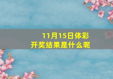 11月15日体彩开奖结果是什么呢