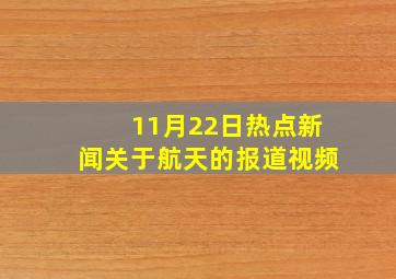 11月22日热点新闻关于航天的报道视频