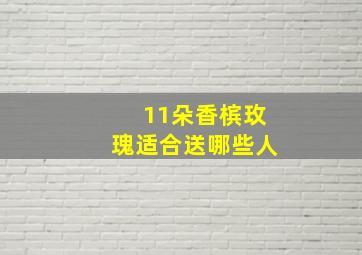 11朵香槟玫瑰适合送哪些人