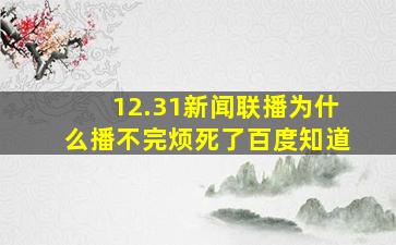 12.31新闻联播为什么播不完烦死了百度知道