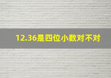 12.36是四位小数对不对