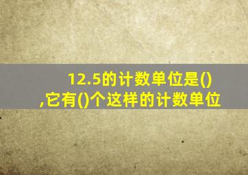 12.5的计数单位是(),它有()个这样的计数单位