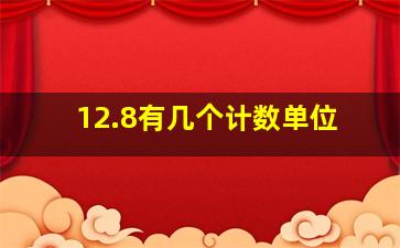 12.8有几个计数单位