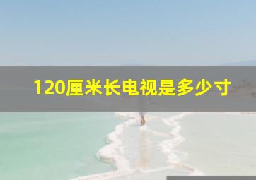 120厘米长电视是多少寸