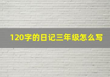 120字的日记三年级怎么写