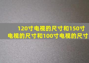 120寸电视的尺寸和150寸电视的尺寸和100寸电视的尺寸