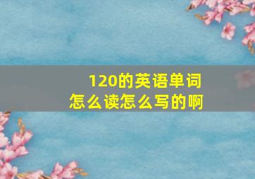 120的英语单词怎么读怎么写的啊