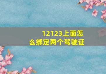 12123上面怎么绑定两个驾驶证