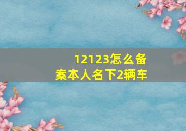 12123怎么备案本人名下2辆车