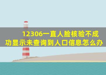 12306一直人脸核验不成功显示未查询到人口信息怎么办