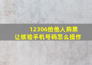 12306给他人购票让核验手机号码怎么操作