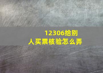 12306给别人买票核验怎么弄