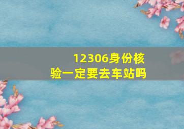 12306身份核验一定要去车站吗